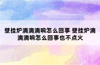 壁挂炉滴滴滴响怎么回事 壁挂炉滴滴滴响怎么回事也不点火